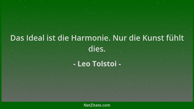 Leo Tolstoi - Das Ideal ist die Harmonie. Nur die Kunst fühlt dies....