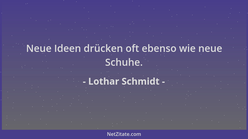 Lothar Schmidt - Neue Ideen drücken oft ebenso wie neue Schuhe....