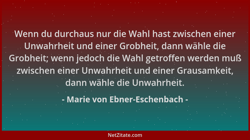 Marie von Ebner-Eschenbach - Wenn du durchaus nur die Wahl hast zwischen einer Unwahrheit und einer Grobheit, dann wähle di...