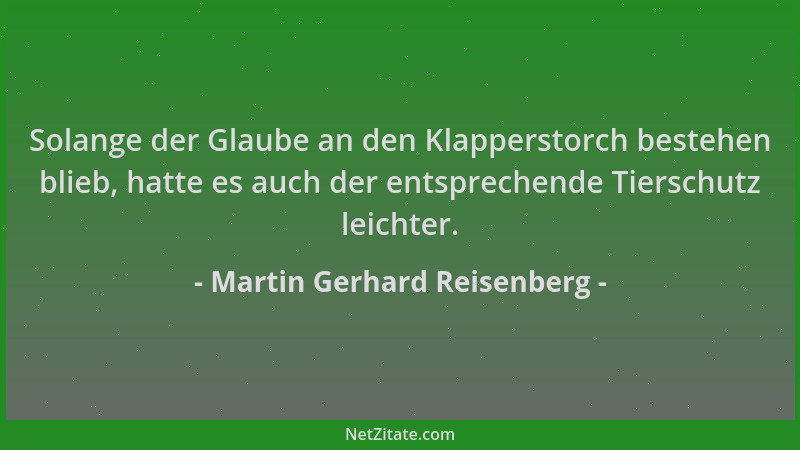 Martin Gerhard Reisenberg - Solange der Glaube an den Klapperstorch bestehen blieb, hatte es auch der entsprechende Tiersch...