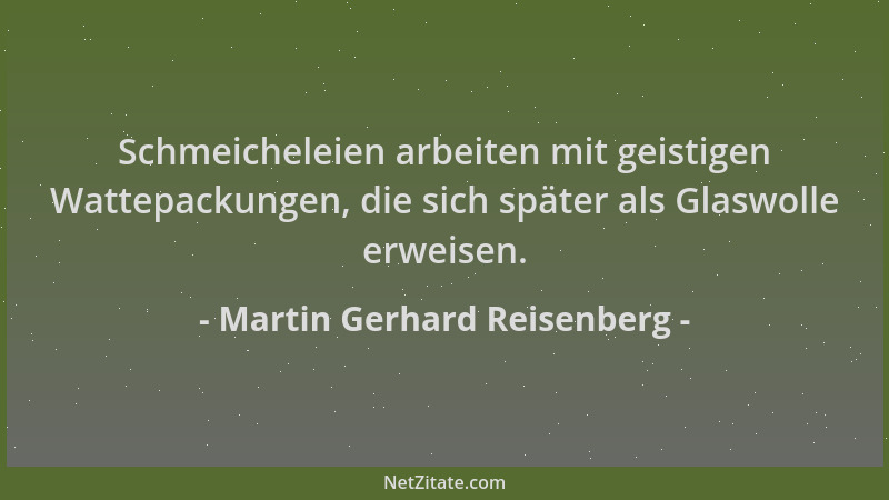 Martin Gerhard Reisenberg - Schmeicheleien arbeiten mit geistigen Wattepackungen, die sich später als Glaswolle erweisen....