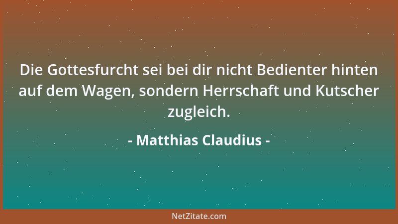 Matthias Claudius - Die Gottesfurcht sei bei dir nicht Bedienter hinten auf dem Wagen, sondern Herrschaft und Kutscher zugl...