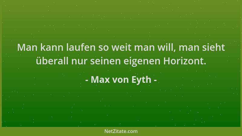 Max von Eyth - Man kann laufen so weit man will, man sieht überall nur seinen eigenen Horizont....