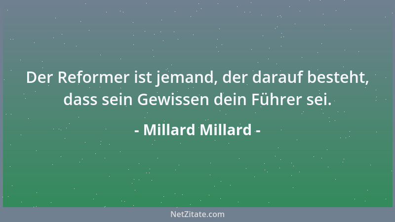 Millard Millard - Der Reformer ist jemand, der darauf besteht, dass sein Gewissen dein Führer sei....