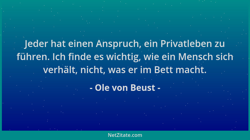 Ole von Beust - Jeder hat einen Anspruch, ein Privatleben zu führen. Ich finde es wichtig, wie ein Mensch sich verhält, nic...