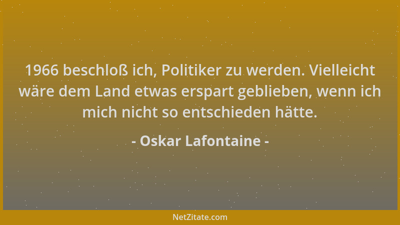 Oskar Lafontaine - 1966 beschloß ich, Politiker zu werden. Vielleicht wäre dem Land etwas erspart geblieben, wenn ich mich...