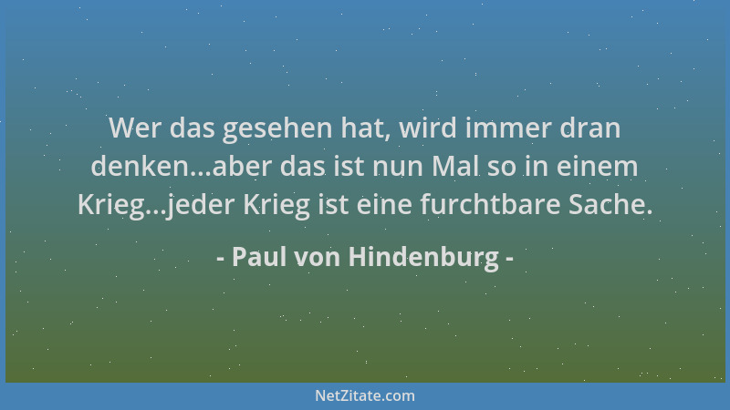 Paul von Hindenburg - Wer das gesehen hat, wird immer dran denken...aber das ist nun Mal so in einem Krieg...jeder Krieg is...