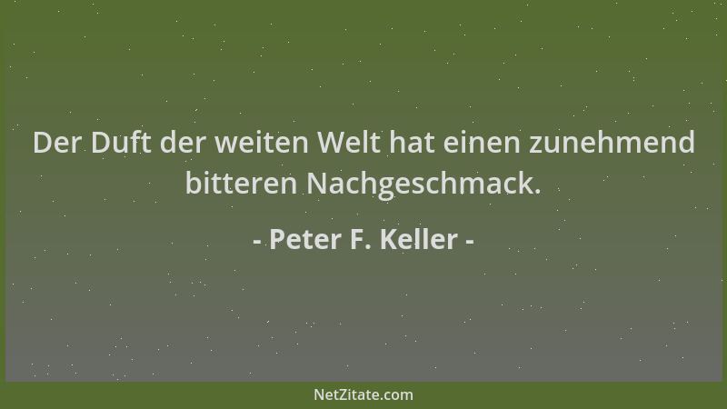 Peter F. Keller - Der Duft der weiten Welt hat einen zunehmend bitteren Nachgeschmack....