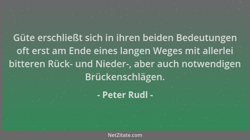 Peter Rudl - Güte erschließt sich in ihren beiden Bedeutungen oft erst am Ende eines langen Weges mit allerlei bitteren Rüc...