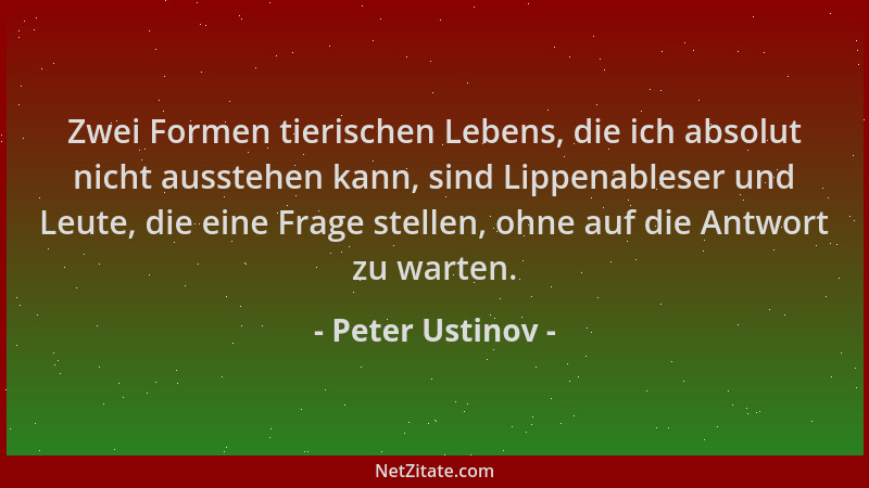 Peter Ustinov - Zwei Formen tierischen Lebens, die ich absolut nicht ausstehen kann, sind Lippenableser und Leute, die eine...