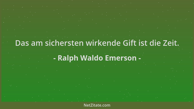 Ralph Waldo Emerson - Das am sichersten wirkende Gift ist die Zeit....