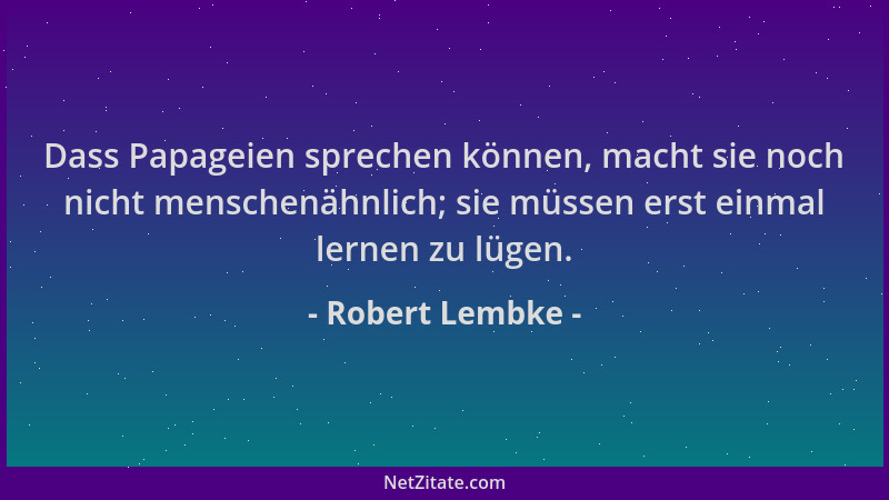 Robert Lembke - Dass Papageien sprechen können, macht sie noch nicht menschenähnlich; sie müssen erst einmal lernen zu lüge...