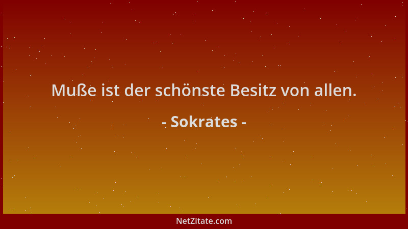 Sokrates - Muße ist der schönste Besitz von allen....