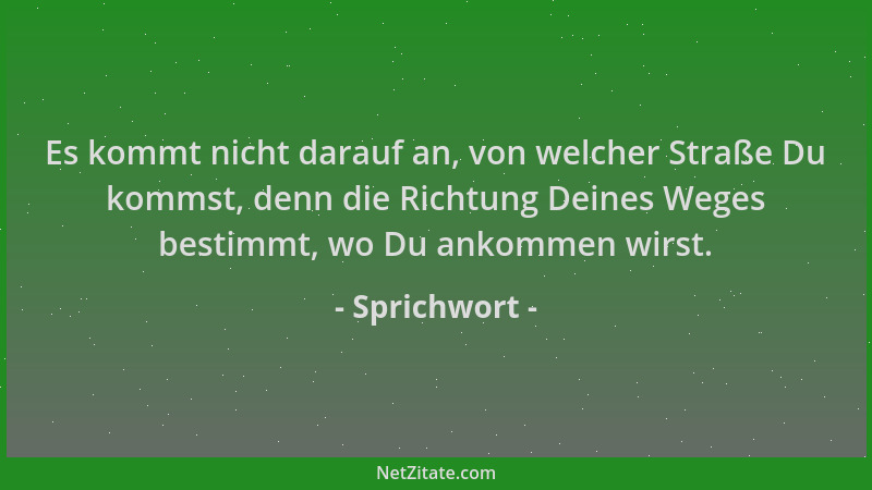 Sprichwort - Es kommt nicht darauf an, von welcher Straße Du kommst, denn die Richtung Deines Weges bestimmt, wo Du ankomme...