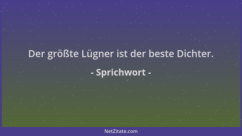 Sprichwort - Der größte Lügner ist der beste Dichter....