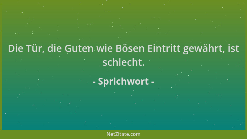 Sprichwort - Die Tür, die Guten wie Bösen Eintritt gewährt, ist schlecht....