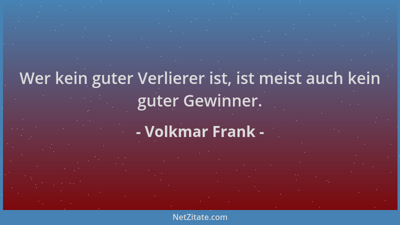 Volkmar Frank - Wer kein guter Verlierer ist, ist meist auch kein guter Gewinner....