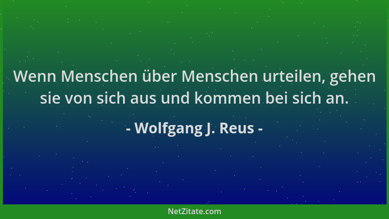 Wolfgang J. Reus - Wenn Menschen über Menschen urteilen, gehen sie von sich aus und kommen bei sich an....