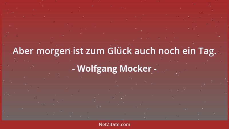 Wolfgang Mocker - Aber morgen ist zum Glück auch noch ein Tag....