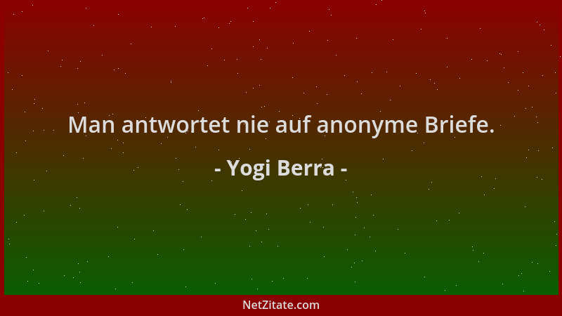 Yogi Berra - Man antwortet nie auf anonyme Briefe....