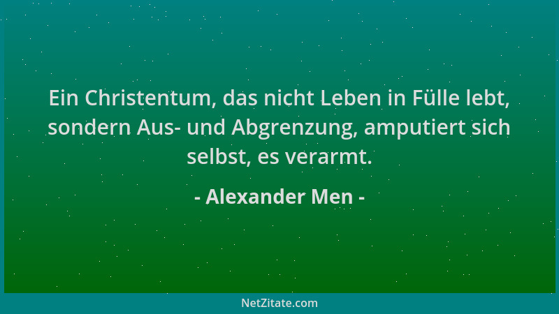 Alexander Men - Ein Christentum, das nicht Leben in Fülle lebt, sondern Aus- und Abgrenzung, amputiert sich selbst, es vera...