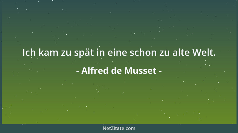 Alfred de Musset - Ich kam zu spät in eine schon zu alte Welt....