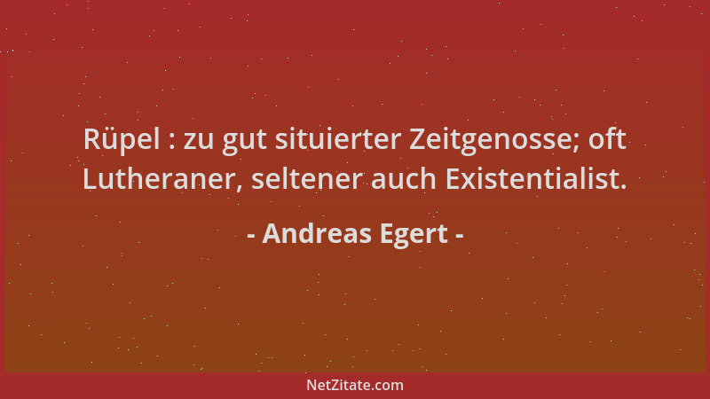 Andreas Egert - Rüpel : zu gut situierter Zeitgenosse; oft Lutheraner, seltener auch Existentialist....
