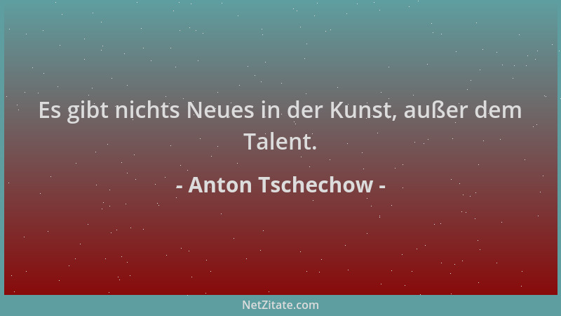 Anton Tschechow - Es gibt nichts Neues in der Kunst, außer dem Talent....