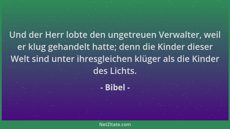 Bibel - Und der Herr lobte den ungetreuen Verwalter, weil er klug gehandelt hatte; denn die Kinder dieser Welt sind unter i...
