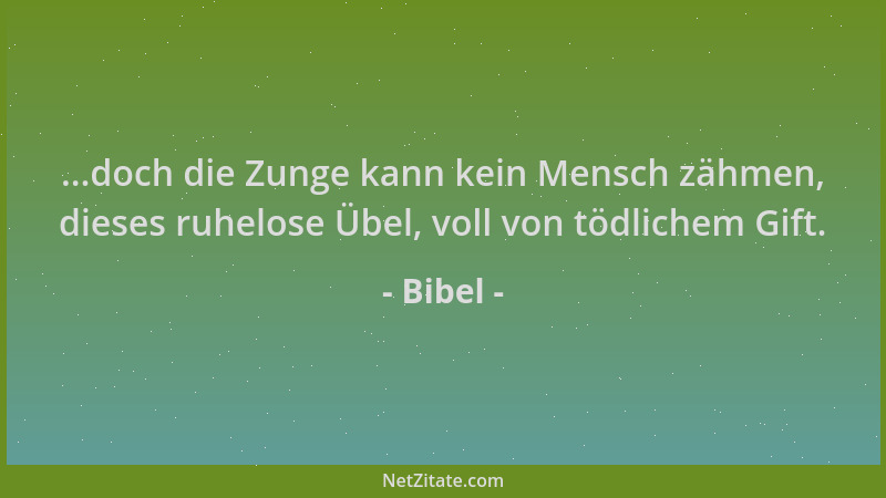 Bibel - ...doch die Zunge kann kein Mensch zähmen, dieses ruhelose Übel, voll von tödlichem Gift....