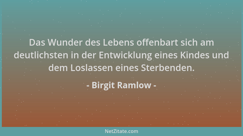 Birgit Ramlow - Das Wunder des Lebens offenbart sich am deutlichsten in der Entwicklung eines Kindes und dem Loslassen eine...