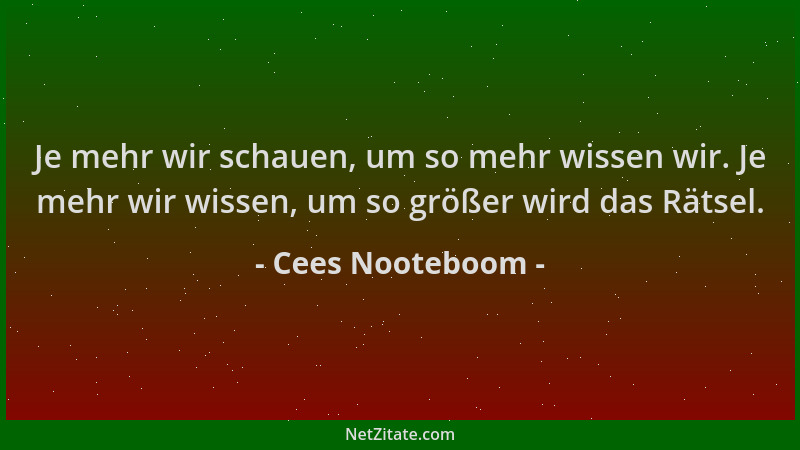 Cees Nooteboom - Je mehr wir schauen, um so mehr wissen wir. Je mehr wir wissen, um so größer wird das Rätsel....