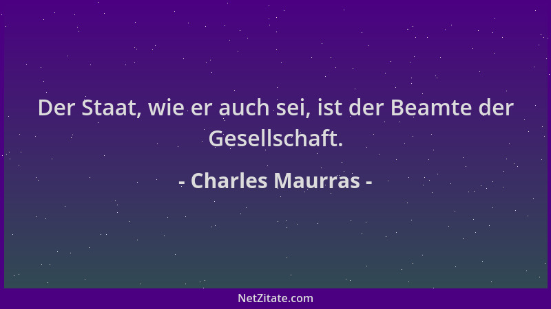 Charles Maurras - Der Staat, wie er auch sei, ist der Beamte der Gesellschaft....