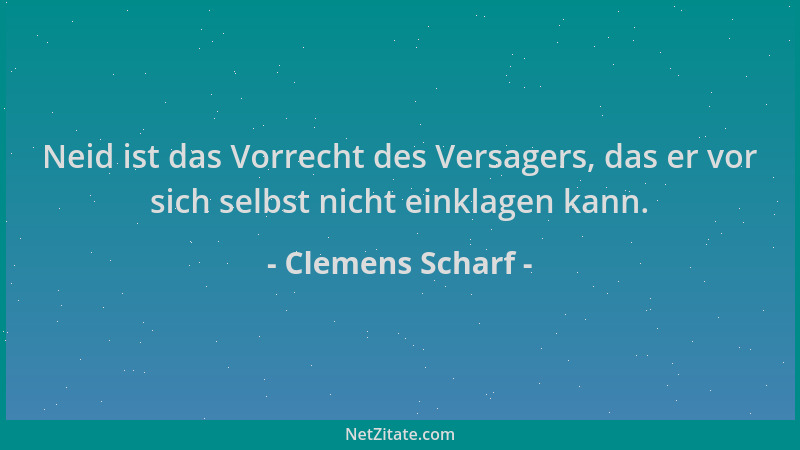 Clemens Scharf - Neid ist das Vorrecht des Versagers, das er vor sich selbst nicht einklagen kann....