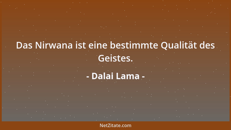 Dalai Lama - Das Nirwana ist eine bestimmte Qualität des Geistes....