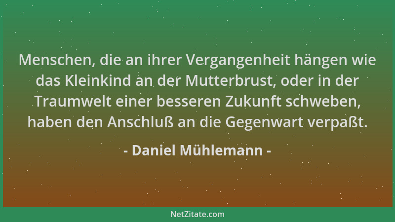 Daniel Mühlemann - Menschen, die an ihrer Vergangenheit hängen wie das Kleinkind an der Mutterbrust, oder in der Traumwelt...