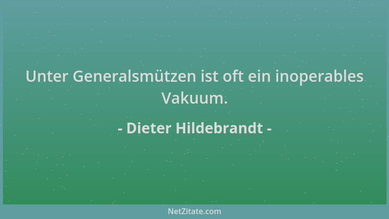 Dieter Hildebrandt - Unter Generalsmützen ist oft ein inoperables Vakuum....