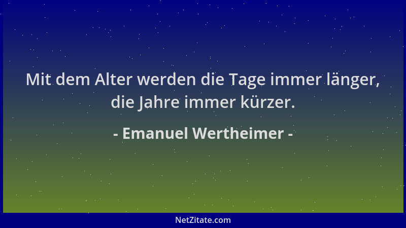 Emanuel Wertheimer - Mit dem Alter werden die Tage immer länger, die Jahre immer kürzer....