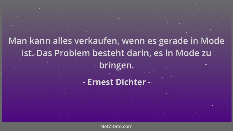 Ernest Dichter - Man kann alles verkaufen, wenn es gerade in Mode ist. Das Problem besteht darin, es in Mode zu bringen....