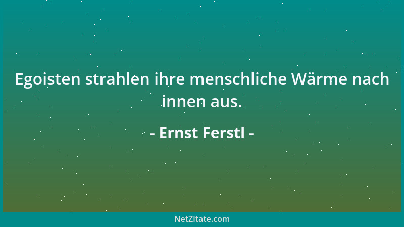 Ernst Ferstl - Egoisten strahlen ihre menschliche Wärme nach innen aus....