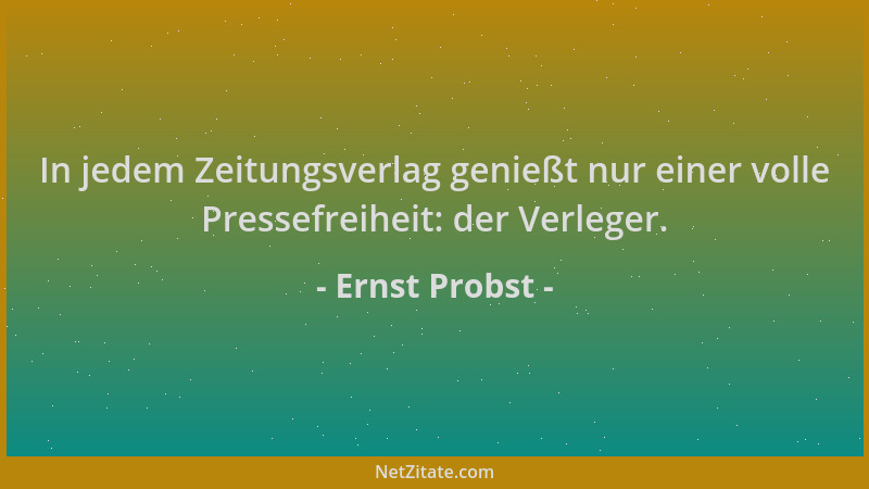 Ernst Probst - In jedem Zeitungsverlag genießt nur einer volle Pressefreiheit: der Verleger....