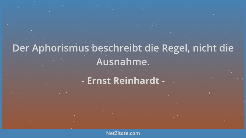 Ernst Reinhardt - Der Aphorismus beschreibt die Regel, nicht die Ausnahme....