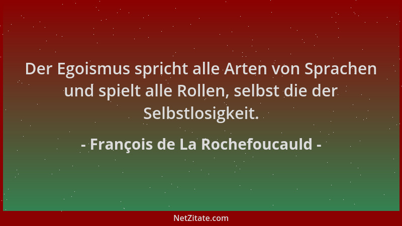François de La Rochefoucauld - Der Egoismus spricht alle Arten von Sprachen und spielt alle Rollen, selbst die der Selbstlo...