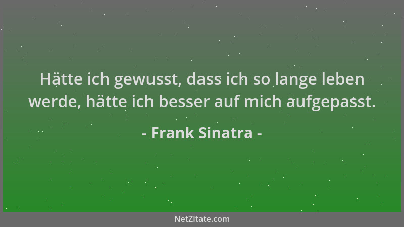 Frank Sinatra - Hätte ich gewusst, dass ich so lange leben werde, hätte ich besser auf mich aufgepasst....