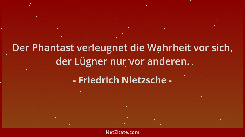 Friedrich Nietzsche - Der Phantast verleugnet die Wahrheit vor sich, der Lügner nur vor anderen....