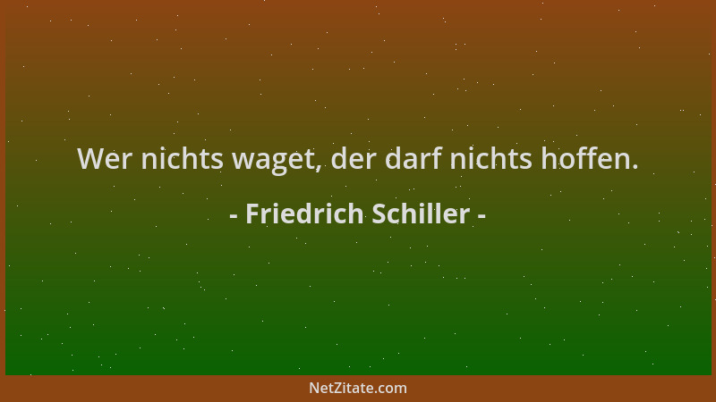 Friedrich Schiller - Wer nichts waget, der darf nichts hoffen....
