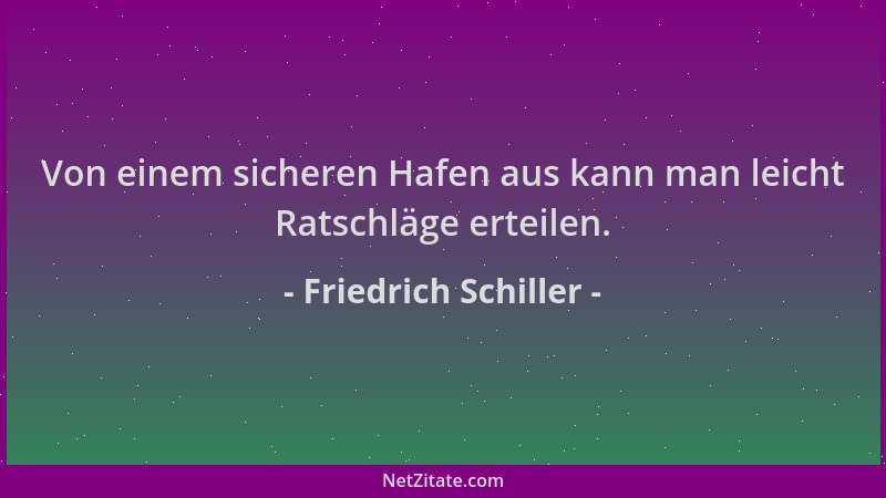 Friedrich Schiller - Von einem sicheren Hafen aus kann man leicht Ratschläge erteilen....