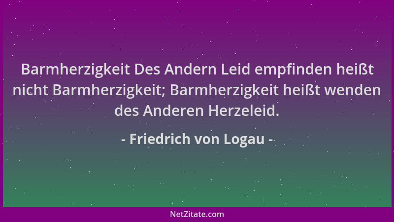 Friedrich von Logau - Barmherzigkeit Des Andern Leid empfinden heißt nicht Barmherzigkeit; Barmherzigkeit heißt wenden des...