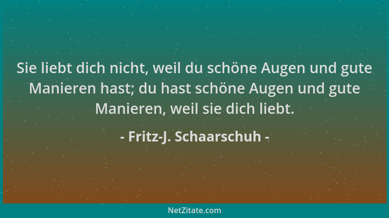 Fritz-J. Schaarschuh - Sie liebt dich nicht, weil du schöne Augen und gute Manieren hast; du hast schöne Augen und gute Man...