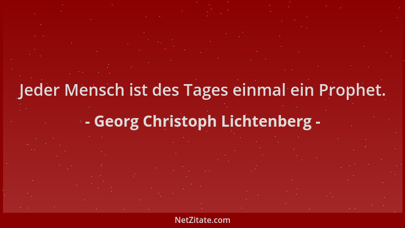 Georg Christoph Lichtenberg - Jeder Mensch ist des Tages einmal ein Prophet....